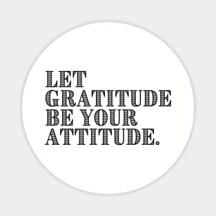 LET GRATITUDE BE YOUR ATTITUDE. Magnet